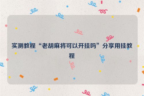 实测教程“老胡麻将可以开挂吗”分享用挂教程