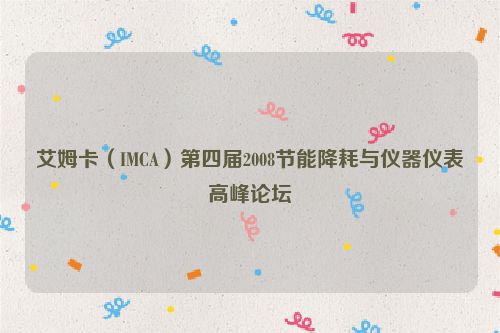 艾姆卡(IMCA)第四届2008节能降耗与仪器仪表高峰论坛