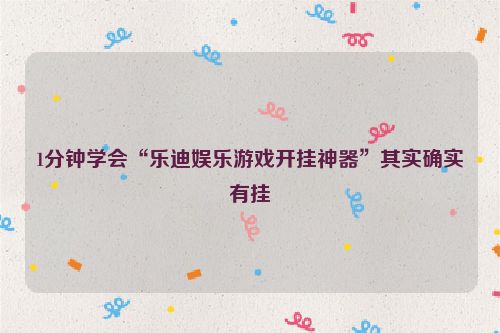 1分钟学会“乐迪娱乐游戏开挂神器”其实确实有挂