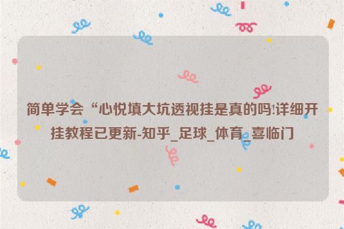 简单学会“心悦填大坑透视挂是真的吗!详细开挂教程已更新-知乎_足球_体育_喜临门