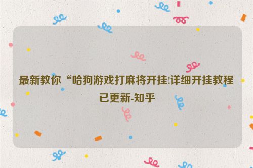 最新教你“哈狗游戏打麻将开挂!详细开挂教程已更新-知乎