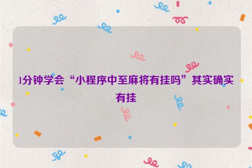 1分钟学会“小程序中至麻将有挂吗”其实确实有挂