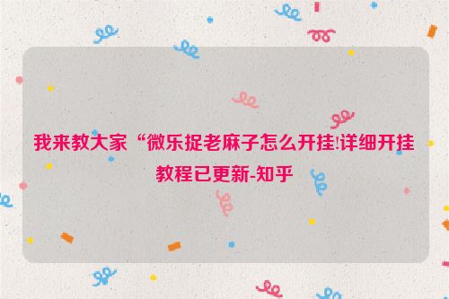 我来教大家“微乐捉老麻子怎么开挂!详细开挂教程已更新-知乎