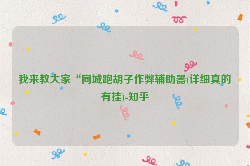 我来教大家“同城跑胡子作弊辅助器(详细真的有挂)-知乎