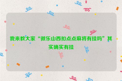 我来教大家“微乐山西扣点点麻将有挂吗”其实确实有挂