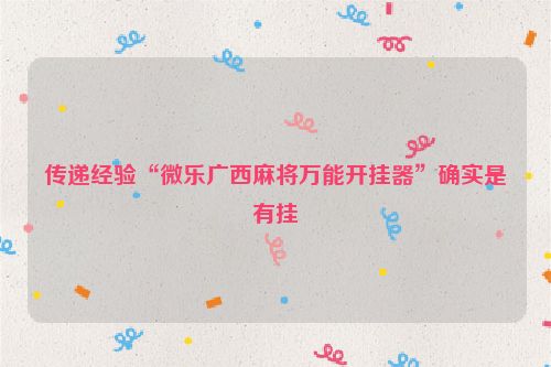 传递经验“微乐广西麻将万能开挂器”确实是有挂