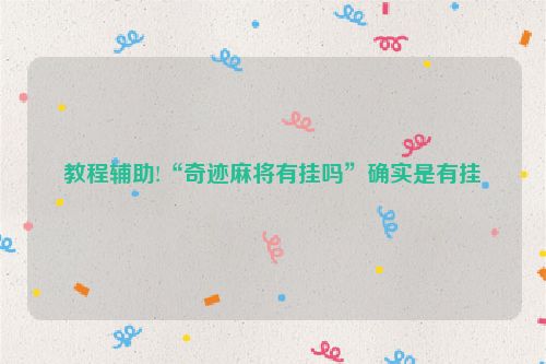 教程辅助!“奇迹麻将有挂吗”确实是有挂