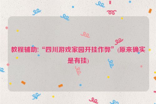 教程辅助!“四川游戏家园开挂作弊”(原来确实是有挂)