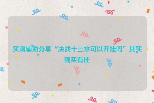 实测辅助分享“决战十三水可以开挂吗”其实确实有挂
