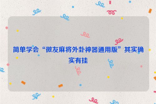 简单学会“微友麻将外卦神器通用版”其实确实有挂