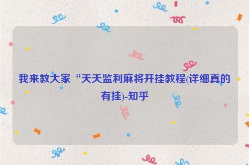 我来教大家“天天监利麻将开挂教程(详细真的有挂)-知乎