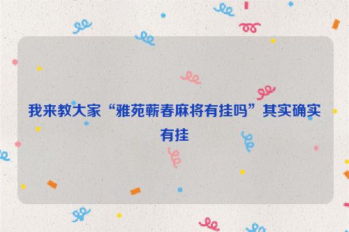 我来教大家“雅苑蕲春麻将有挂吗”其实确实有挂