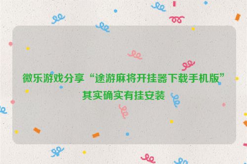 微乐游戏分享“途游麻将开挂器下载手机版”其实确实有挂安装