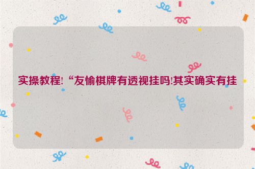 实操教程!“友愉棋牌有透视挂吗!其实确实有挂