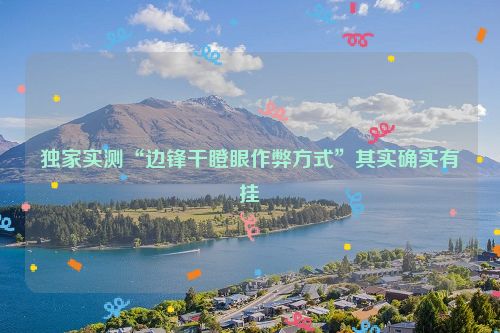 独家实测“边锋干瞪眼作弊方式”其实确实有挂