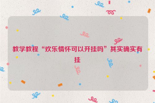 教学教程“欢乐情怀可以开挂吗”其实确实有挂