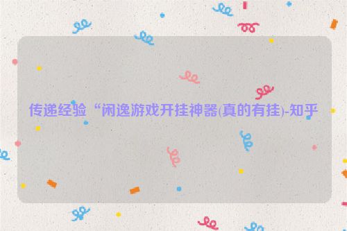 传递经验“闲逸游戏开挂神器(真的有挂)-知乎