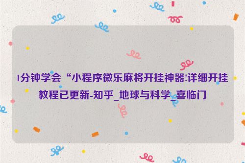 1分钟学会“小程序微乐麻将开挂神器!详细开挂教程已更新-知乎_地球与科学_喜临门