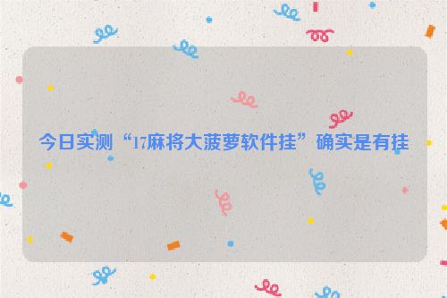 今日实测“17麻将大菠萝软件挂”确实是有挂