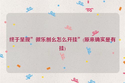 终于呈现”微乐刨幺怎么开挂”(原来确实是有挂)