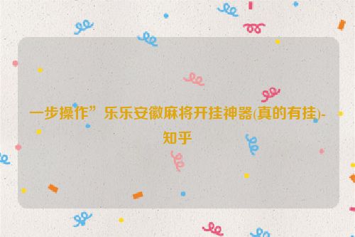 一步操作”乐乐安徽麻将开挂神器(真的有挂)-知乎