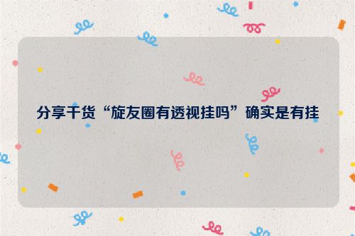 分享干货“旋友圈有透视挂吗”确实是有挂