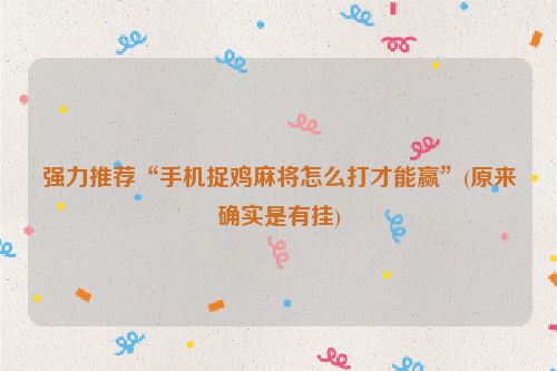 强力推荐“手机捉鸡麻将怎么打才能赢”(原来确实是有挂)