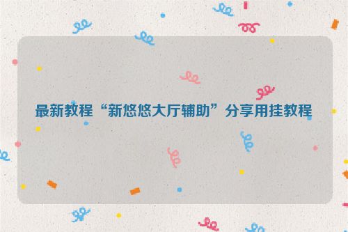 最新教程“新悠悠大厅辅助”分享用挂教程