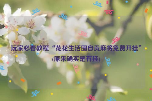 玩家必看教程“花花生活圈自贡麻将免费开挂”(原来确实是有挂)