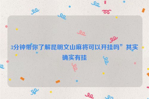 3分钟带你了解昆明文山麻将可以开挂吗”其实确实有挂