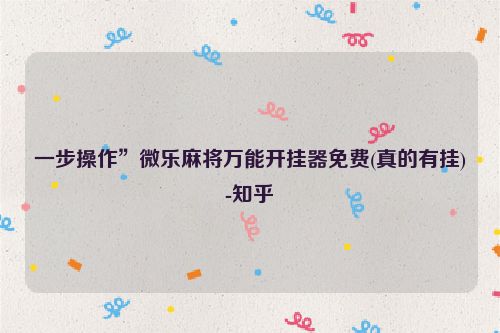 一步操作”微乐麻将万能开挂器免费(真的有挂)-知乎