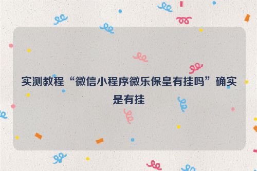 实测教程“微信小程序微乐保皇有挂吗”确实是有挂