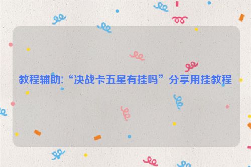 教程辅助!“决战卡五星有挂吗”分享用挂教程