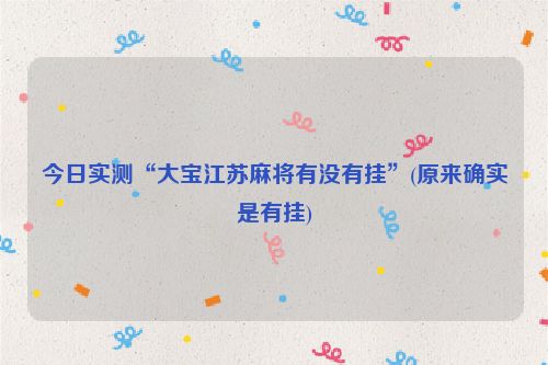 今日实测“大宝江苏麻将有没有挂”(原来确实是有挂)