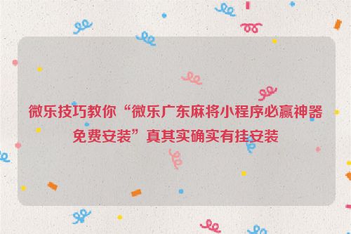 微乐技巧教你“微乐广东麻将小程序必赢神器免费安装”真其实确实有挂安装