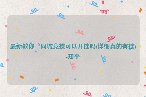 最新教你“同城竞技可以开挂吗(详细真的有挂)-知乎