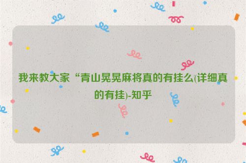 我来教大家“青山晃晃麻将真的有挂么(详细真的有挂)-知乎