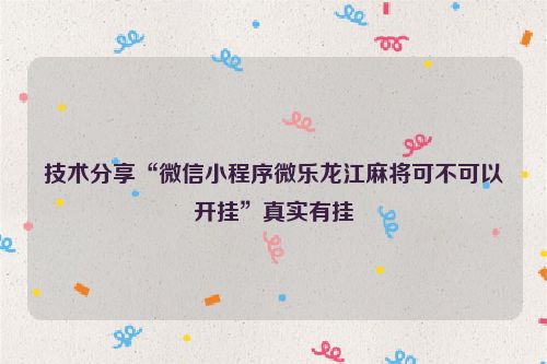 技术分享“微信小程序微乐龙江麻将可不可以开挂”真实有挂