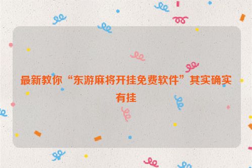 最新教你“东游麻将开挂免费软件”其实确实有挂