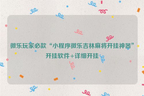 微乐玩家必款“小程序微乐吉林麻将开挂神器”开挂软件+详细开挂