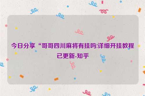 今日分享“哥哥四川麻将有挂吗!详细开挂教程已更新-知乎