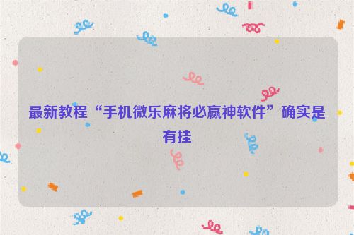 最新教程“手机微乐麻将必赢神软件”确实是有挂