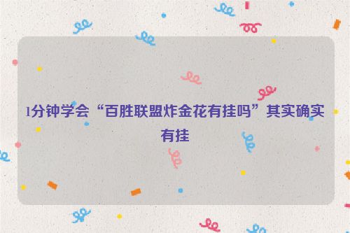 1分钟学会“百胜联盟炸金花有挂吗”其实确实有挂