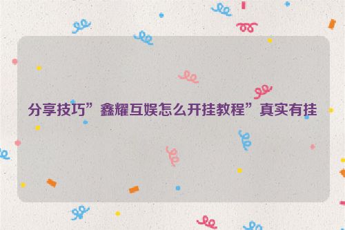 分享技巧”鑫耀互娱怎么开挂教程”真实有挂