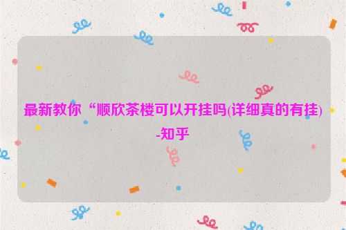 最新教你“顺欣茶楼可以开挂吗(详细真的有挂)-知乎