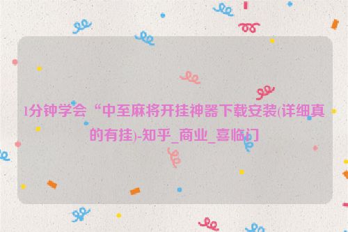 1分钟学会“中至麻将开挂神器下载安装(详细真的有挂)-知乎_商业_喜临门