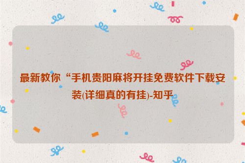 最新教你“手机贵阳麻将开挂免费软件下载安装(详细真的有挂)-知乎