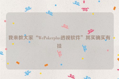 我来教大家“WePokerplus透视软件”其实确实有挂