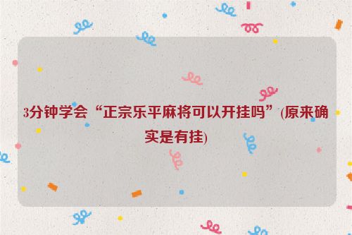 3分钟学会“正宗乐平麻将可以开挂吗”(原来确实是有挂)