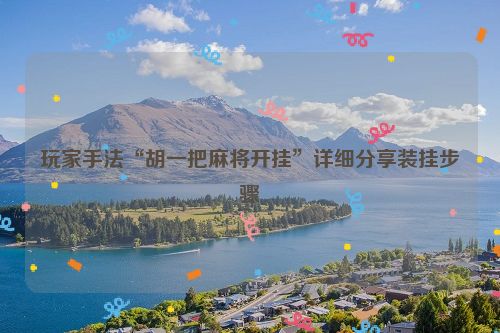 玩家手法“胡一把麻将开挂”详细分享装挂步骤